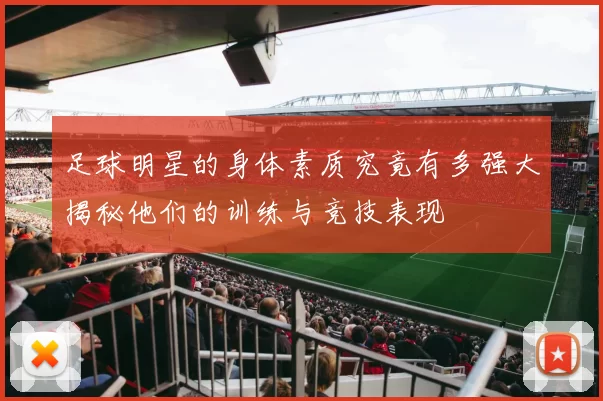 足球明星的身体素质究竟有多强大揭秘他们的训练与竞技表现