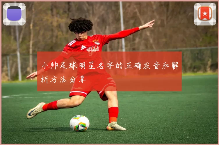 小帅足球明星名字的正确发音和解析方法分享